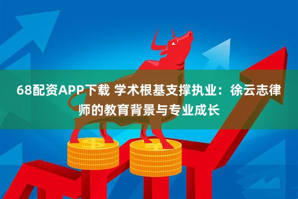 68配资APP下载 学术根基支撑执业：徐云志律师的教育背景与专业成长