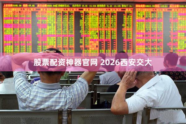 股票配资神器官网 2026西安交大