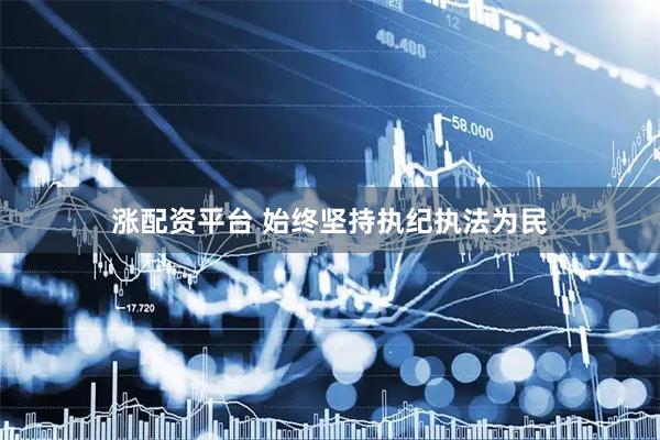 涨配资平台 始终坚持执纪执法为民
