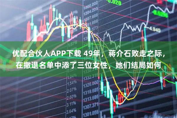 优配合伙人APP下载 49年，蒋介石败走之际，在撤退名单中添了三位女性，她们结局如何
