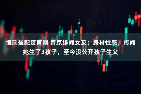 恒瑞盈配资官网 普京绯闻女友：身材性感，传闻她生了3孩子，至今没公开孩子生父