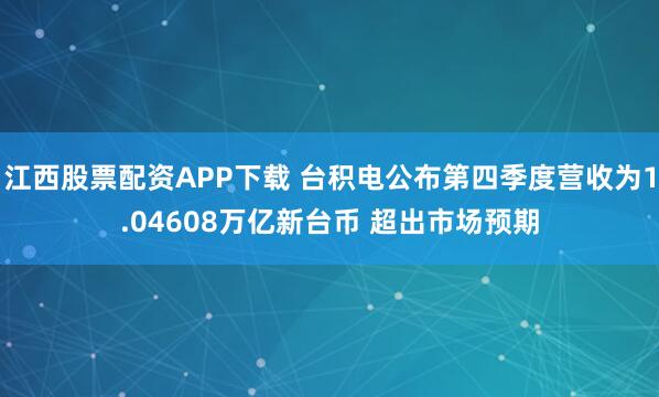 江西股票配资APP下载 台积电公布第四季度营收为1.04608万亿新台币 超出市场预期