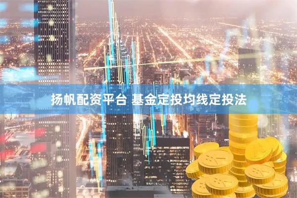 扬帆配资平台 基金定投均线定投法