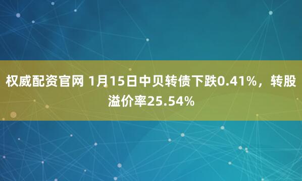 权威配资官网 1月15日中贝转债下跌0.41%，转股溢价率25.54%