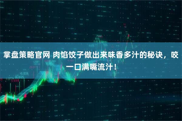 掌盘策略官网 肉馅饺子做出来味香多汁的秘诀，咬一口满嘴流汁！