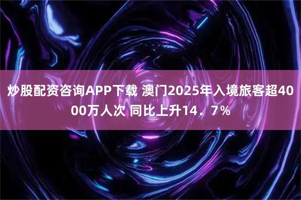 炒股配资咨询APP下载 澳门2025年入境旅客超4000万人次 同比上升14．7％