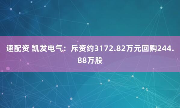 速配资 凯发电气：斥资约3172.82万元回购244.88万股