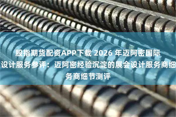 股指期货配资APP下载 2026 年迈阿密国际游艇展设计服务参评：迈阿密经验沉淀的展会设计服务商细节测评
