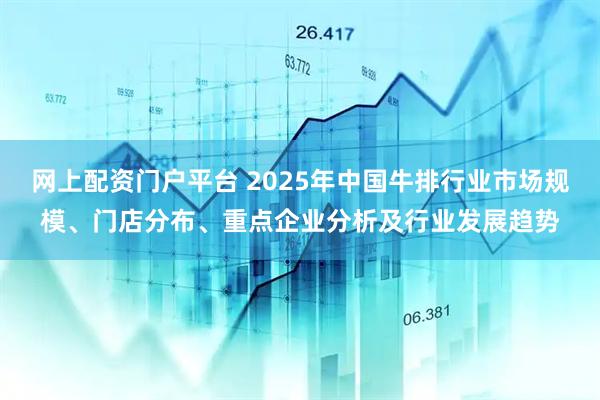 网上配资门户平台 2025年中国牛排行业市场规模、门店分布、重点企业分析及行业发展趋势