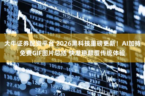 大牛证券配资平台 2026黑科技重磅更新！AI加持免费GIF图片总结 快准稳颠覆传统体验