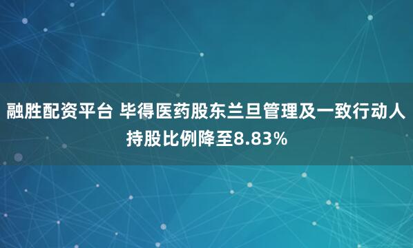 融胜配资平台 毕得医药股东兰旦管理及一致行动人持股比例降至8.83%
