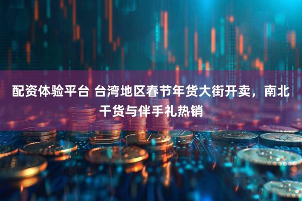 配资体验平台 台湾地区春节年货大街开卖，南北干货与伴手礼热销