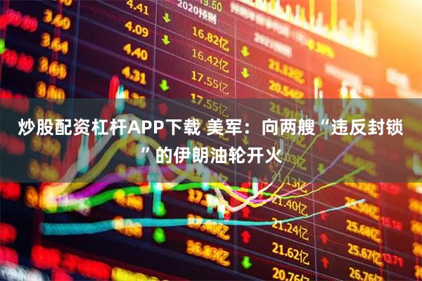 炒股配资杠杆APP下载 美军：向两艘“违反封锁”的伊朗油轮开火