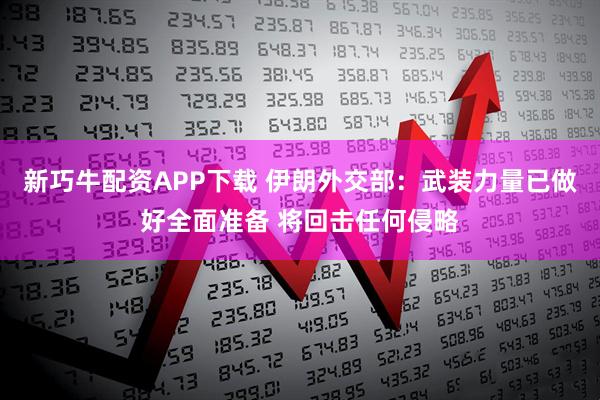 新巧牛配资APP下载 伊朗外交部：武装力量已做好全面准备 将回击任何侵略
